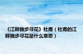 《江畔独步寻花》杜甫（杜甫的江畔独步寻花是什么意思）