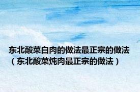 东北酸菜白肉的做法最正宗的做法（东北酸菜炖肉最正宗的做法）