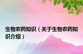 生物农药知识（关于生物农药知识介绍）