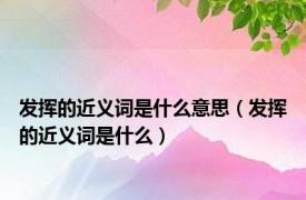 发挥的近义词是什么意思（发挥的近义词是什么）