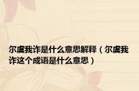 尔虞我诈是什么意思解释（尔虞我诈这个成语是什么意思）