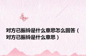 对方已振铃是什么意思怎么回答（对方已振铃是什么意思）