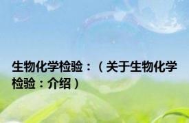 生物化学检验：（关于生物化学检验：介绍）