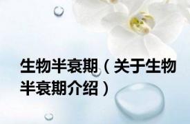 生物半衰期（关于生物半衰期介绍）
