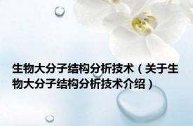 生物大分子结构分析技术（关于生物大分子结构分析技术介绍）