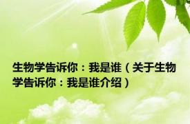 生物学告诉你：我是谁（关于生物学告诉你：我是谁介绍）