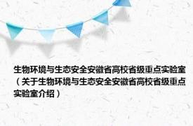 生物环境与生态安全安徽省高校省级重点实验室（关于生物环境与生态安全安徽省高校省级重点实验室介绍）