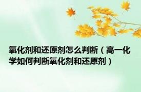 氧化剂和还原剂怎么判断（高一化学如何判断氧化剂和还原剂）