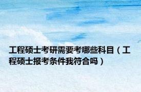 工程硕士考研需要考哪些科目（工程硕士报考条件我符合吗）