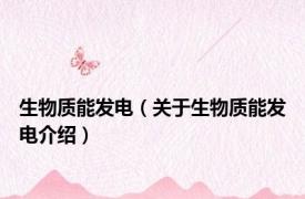 生物质能发电（关于生物质能发电介绍）