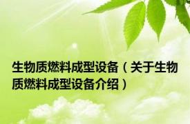生物质燃料成型设备（关于生物质燃料成型设备介绍）