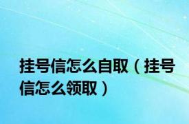 挂号信怎么自取（挂号信怎么领取）