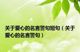 关于爱心的名言警句短句（关于爱心的名言警句）