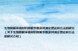 生物降解环境材料降解参数及其测定理论和方法的研究（关于生物降解环境材料降解参数及其测定理论和方法的研究介绍）