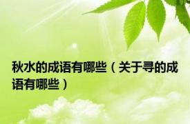 秋水的成语有哪些（关于寻的成语有哪些）