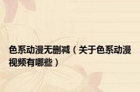 色系动漫无删减（关于色系动漫视频有哪些）