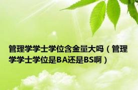 管理学学士学位含金量大吗（管理学学士学位是BA还是BS啊）
