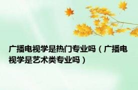 广播电视学是热门专业吗（广播电视学是艺术类专业吗）