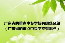 广东省的重点中专学校有哪些名单（广东省的重点中专学校有哪些）