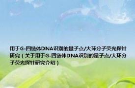 用于G-四链体DNA识别的量子点/大环分子荧光探针研究（关于用于G-四链体DNA识别的量子点/大环分子荧光探针研究介绍）