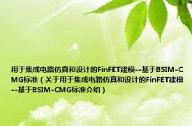 用于集成电路仿真和设计的FinFET建模--基于BSIM-CMG标准（关于用于集成电路仿真和设计的FinFET建模--基于BSIM-CMG标准介绍）