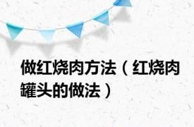 做红烧肉方法（红烧肉罐头的做法）