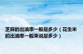 芝麻的出油率一般是多少（花生米的出油率一般来说是多少）