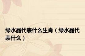 绿水晶代表什么生肖（绿水晶代表什么）
