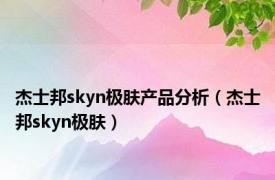 杰士邦skyn极肤产品分析（杰士邦skyn极肤）
