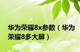 华为荣耀8x参数（华为荣耀8多大屏）
