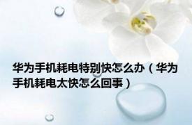 华为手机耗电特别快怎么办（华为手机耗电太快怎么回事）