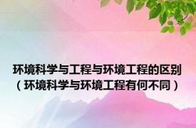 环境科学与工程与环境工程的区别（环境科学与环境工程有何不同）