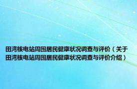 田湾核电站周围居民健康状况调查与评价（关于田湾核电站周围居民健康状况调查与评价介绍）