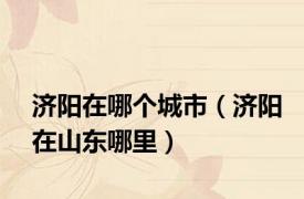 济阳在哪个城市（济阳在山东哪里）