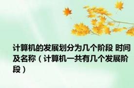 计算机的发展划分为几个阶段 时间及名称（计算机一共有几个发展阶段）