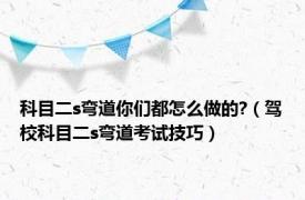 科目二s弯道你们都怎么做的?（驾校科目二s弯道考试技巧）