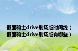 假面骑士drive剧场版时间线（假面骑士drive剧场版有哪些）