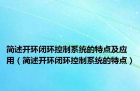 简述开环闭环控制系统的特点及应用（简述开环闭环控制系统的特点）