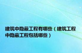 建筑中隐蔽工程有哪些（建筑工程中隐蔽工程包括哪些）