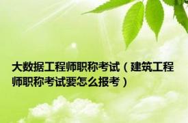 大数据工程师职称考试（建筑工程师职称考试要怎么报考）