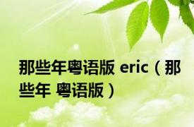 那些年粤语版 eric（那些年 粤语版）