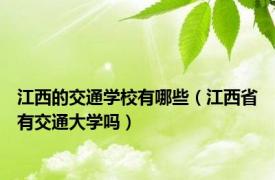 江西的交通学校有哪些（江西省有交通大学吗）