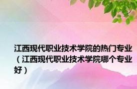 江西现代职业技术学院的热门专业（江西现代职业技术学院哪个专业好）