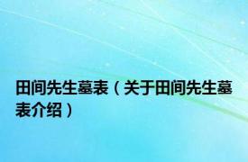 田间先生墓表（关于田间先生墓表介绍）