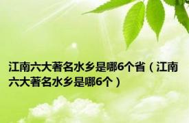 江南六大著名水乡是哪6个省（江南六大著名水乡是哪6个）