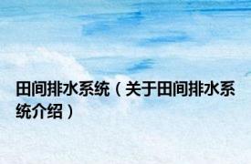 田间排水系统（关于田间排水系统介绍）