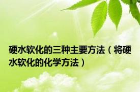 硬水软化的三种主要方法（将硬水软化的化学方法）