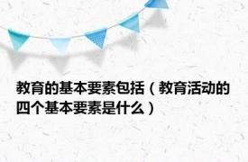 教育的基本要素包括（教育活动的四个基本要素是什么）