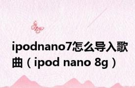ipodnano7怎么导入歌曲（ipod nano 8g）