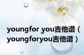 youngfor you吉他谱（youngforyou吉他谱）
